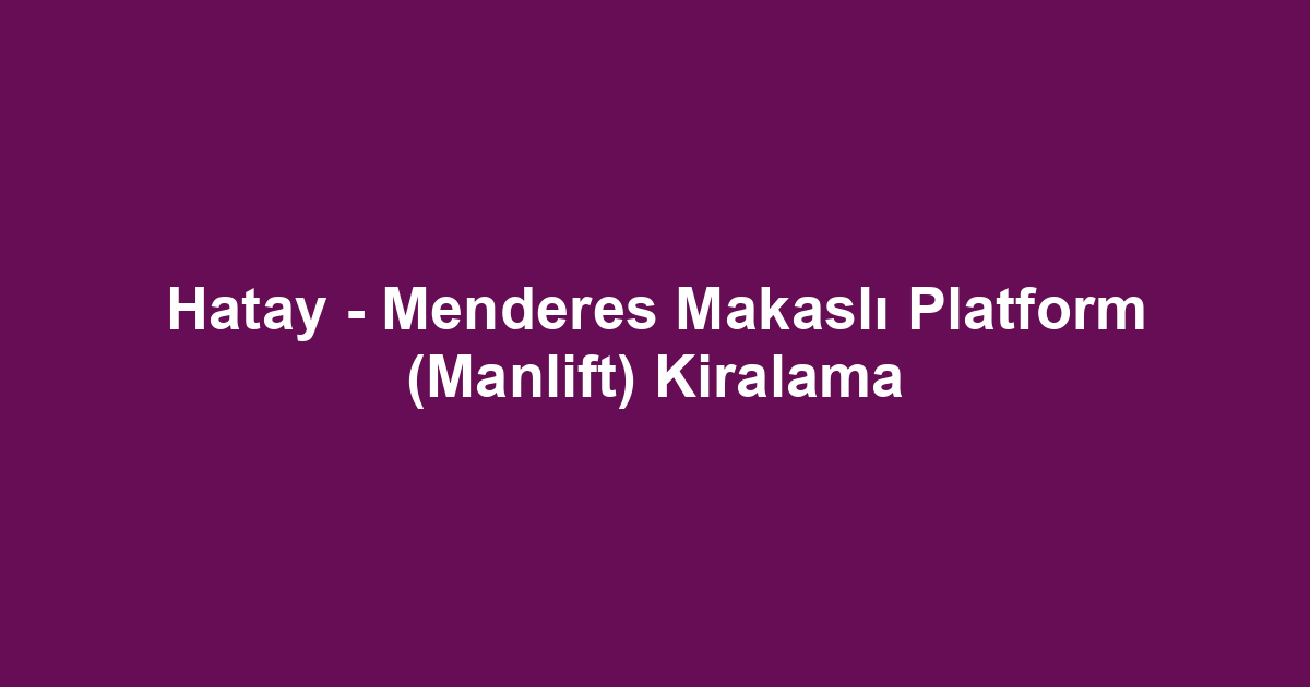 Hatay - Menderes Makaslı Platform (Manlift) Kiralama
