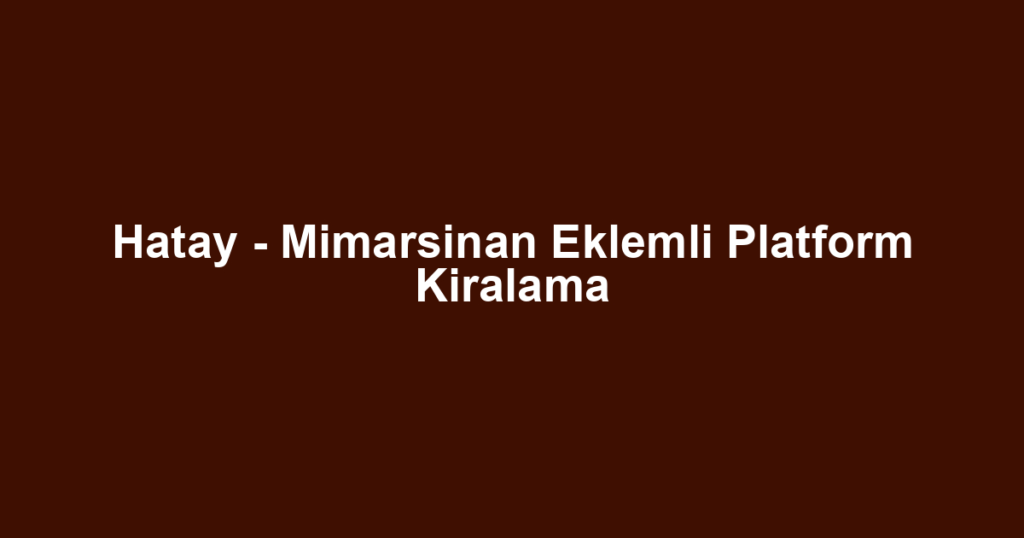 Hatay - Mimarsinan Eklemli Platform Kiralama