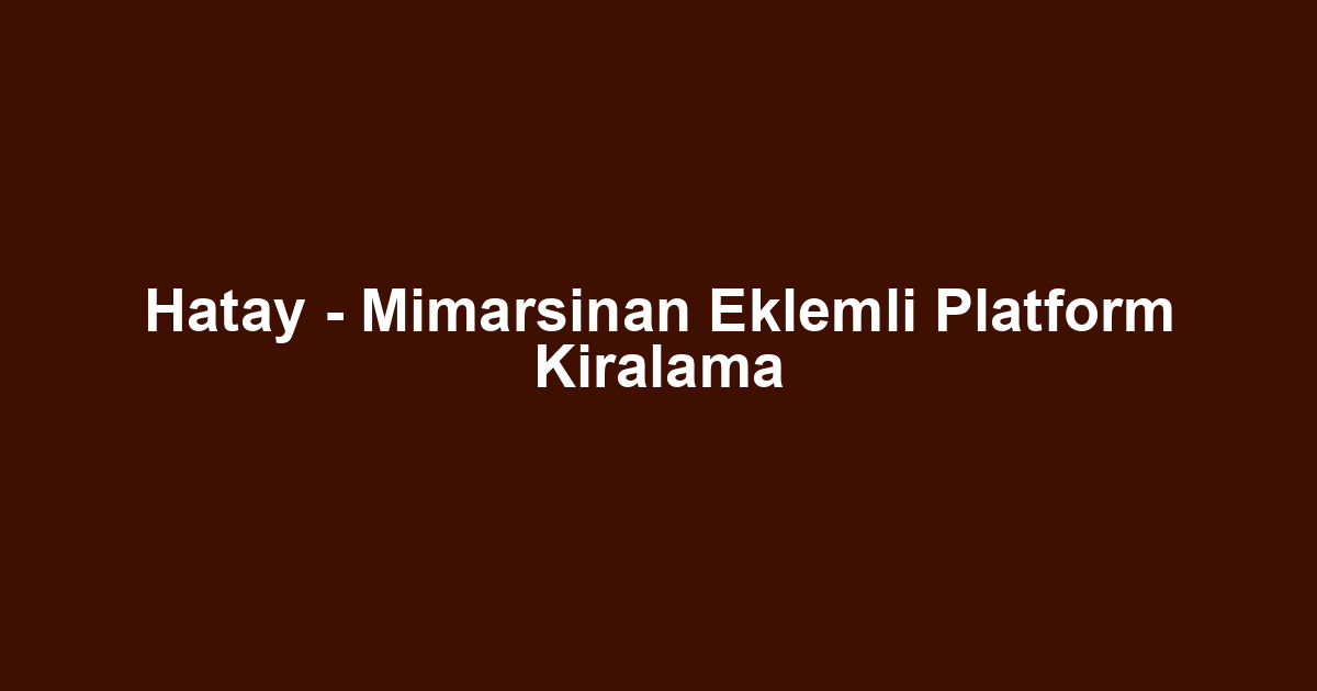 Hatay - Mimarsinan Eklemli Platform Kiralama