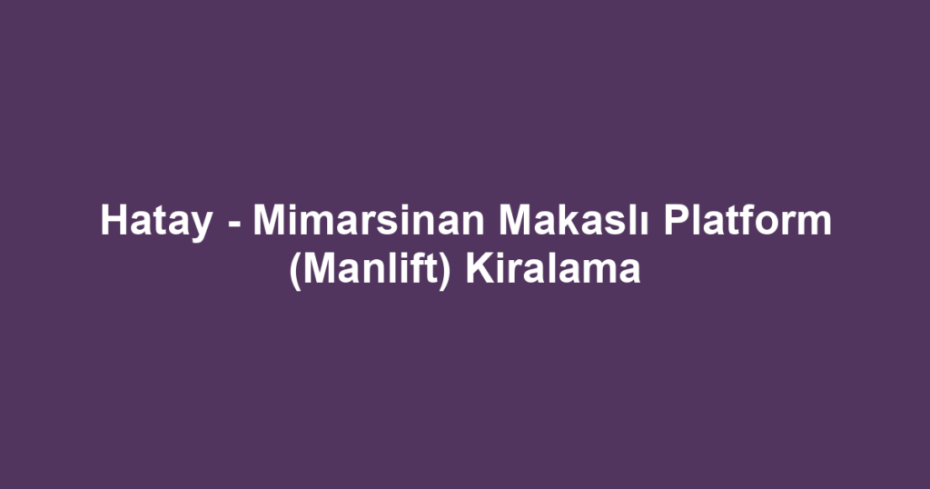 Hatay - Mimarsinan Makaslı Platform (Manlift) Kiralama