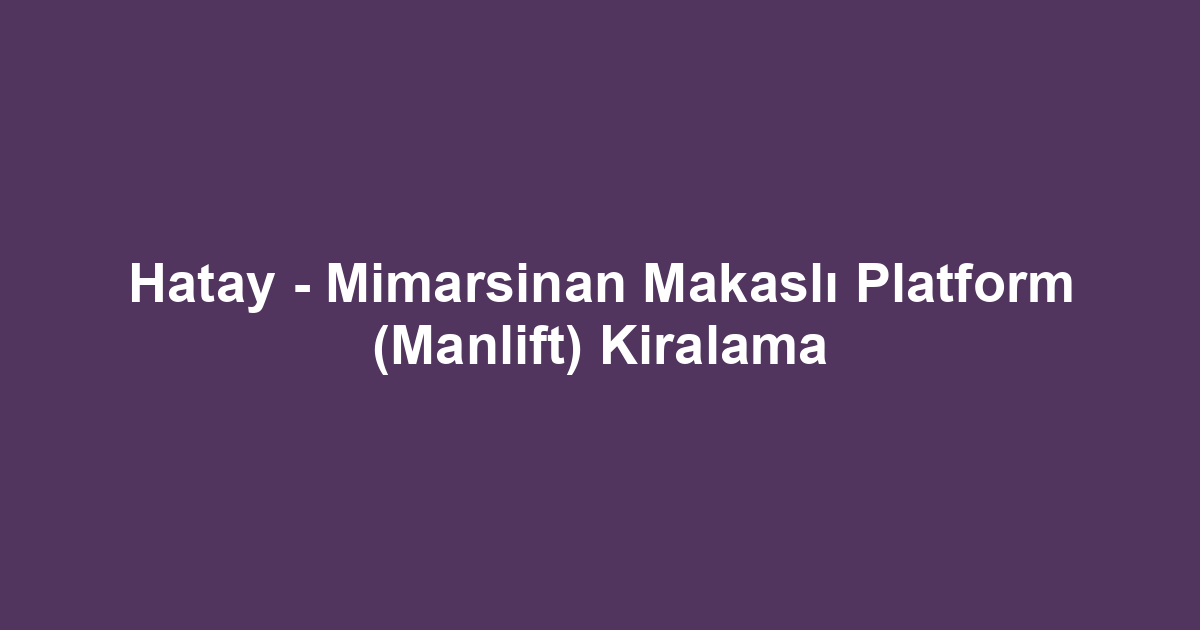Hatay - Mimarsinan Makaslı Platform (Manlift) Kiralama
