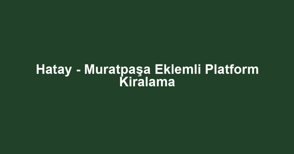 Hatay - Muratpaşa Eklemli Platform Kiralama