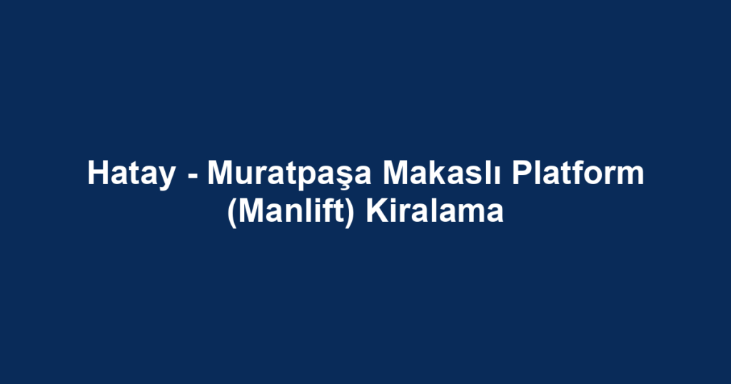 Hatay - Muratpaşa Makaslı Platform (Manlift) Kiralama