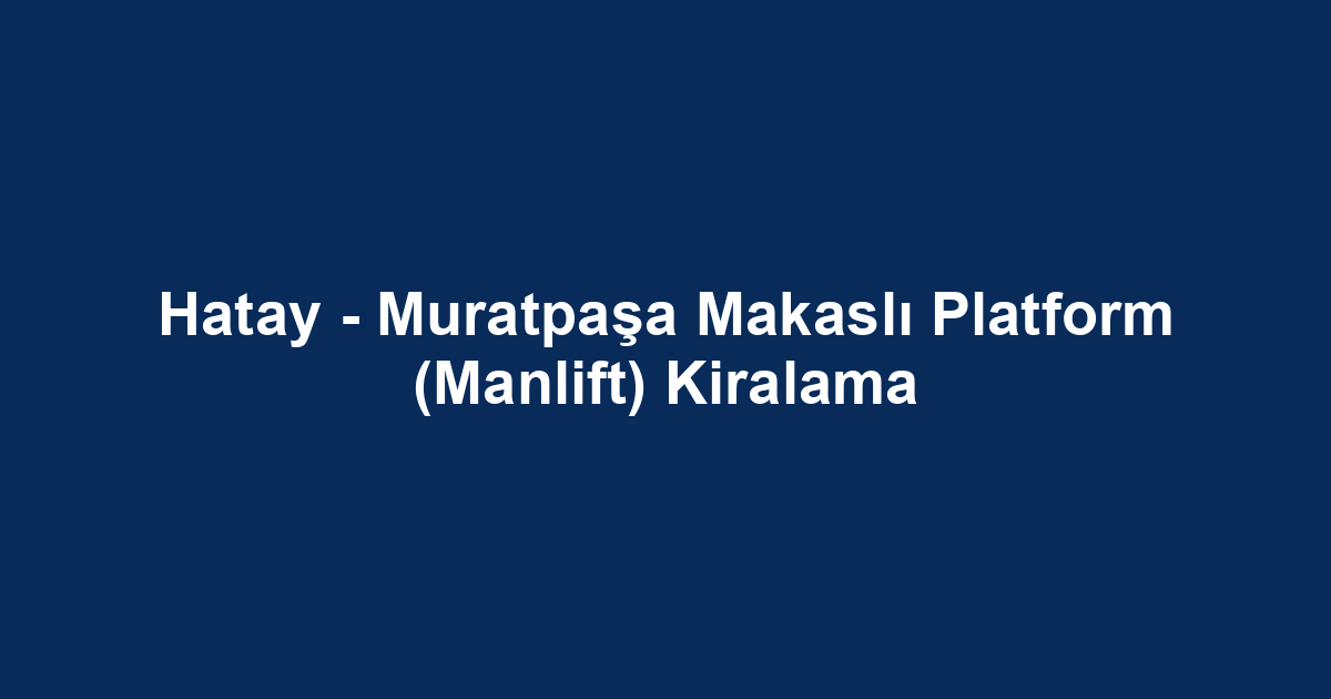 Hatay - Muratpaşa Makaslı Platform (Manlift) Kiralama