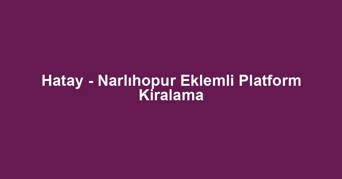 Hatay - Narlıhopur Eklemli Platform Kiralama