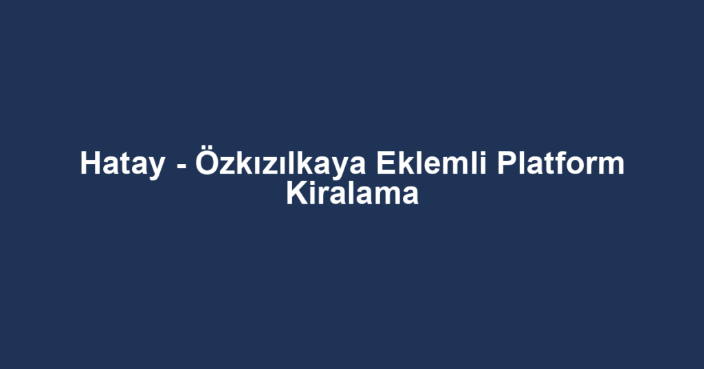 Hatay - Özkızılkaya Eklemli Platform Kiralama