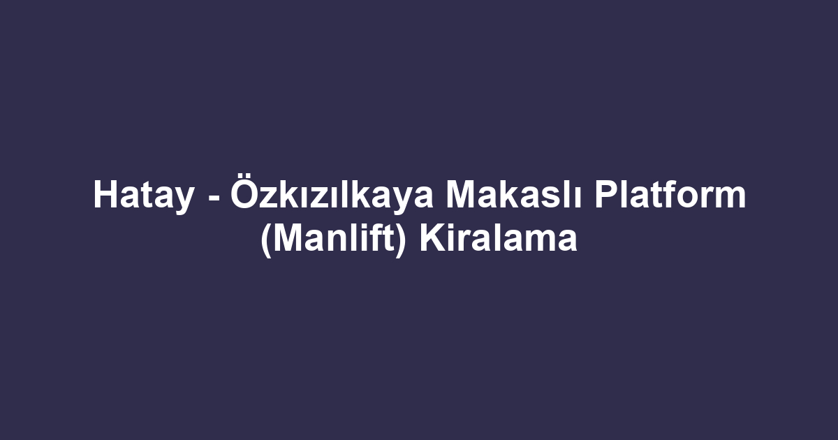 Hatay - Özkızılkaya Makaslı Platform (Manlift) Kiralama