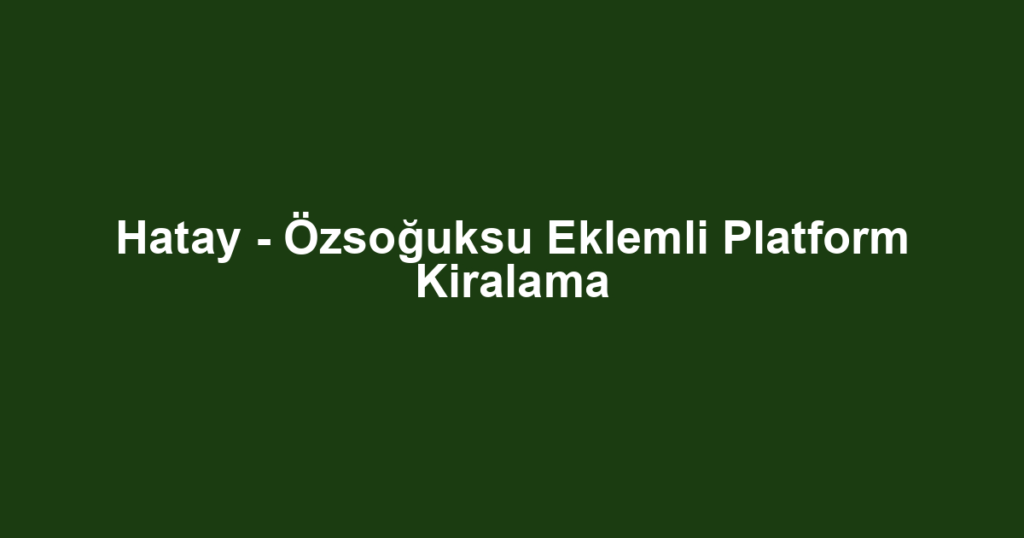 Hatay - Özsoğuksu Eklemli Platform Kiralama