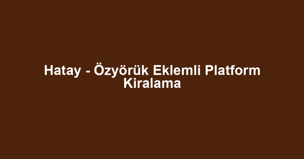 Hatay - Özyörük Eklemli Platform Kiralama