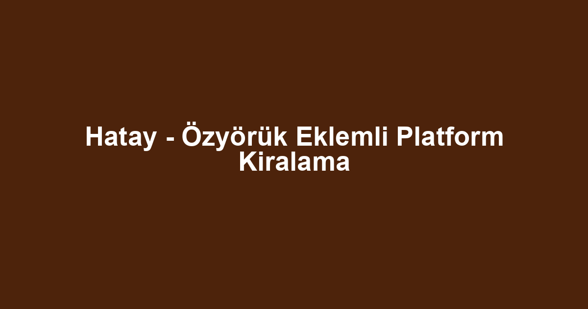 Hatay - Özyörük Eklemli Platform Kiralama