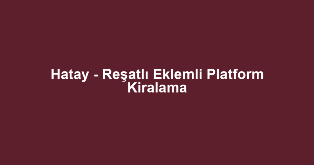 Hatay - Reşatlı Eklemli Platform Kiralama