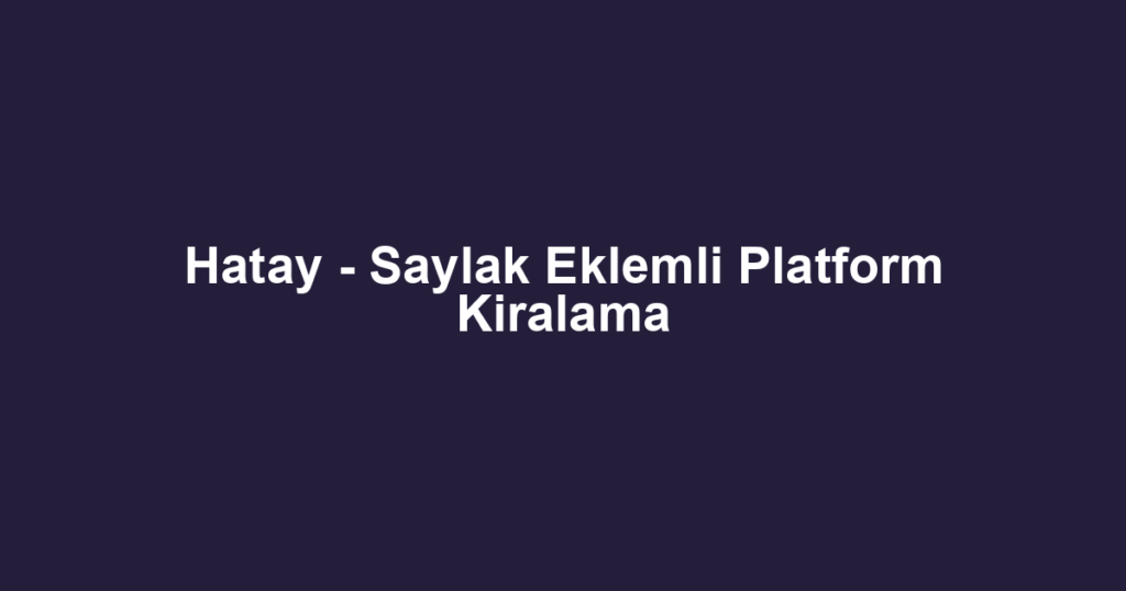 Hatay - Saylak Eklemli Platform Kiralama
