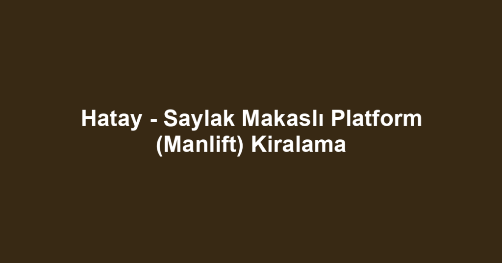 Hatay - Saylak Makaslı Platform (Manlift) Kiralama