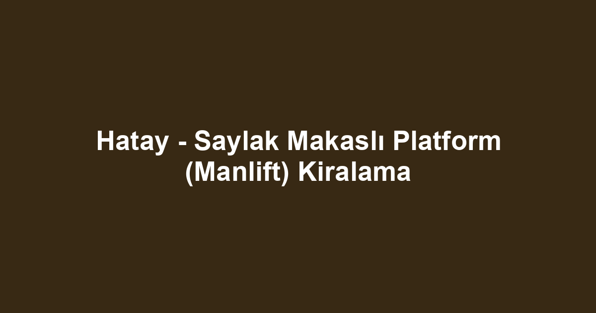 Hatay - Saylak Makaslı Platform (Manlift) Kiralama