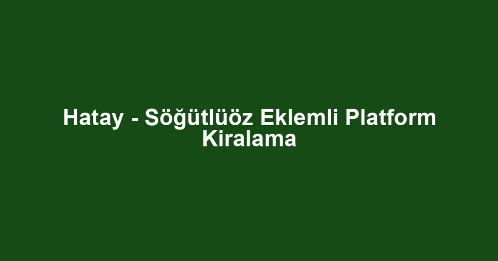 Hatay - Söğütlüöz Eklemli Platform Kiralama