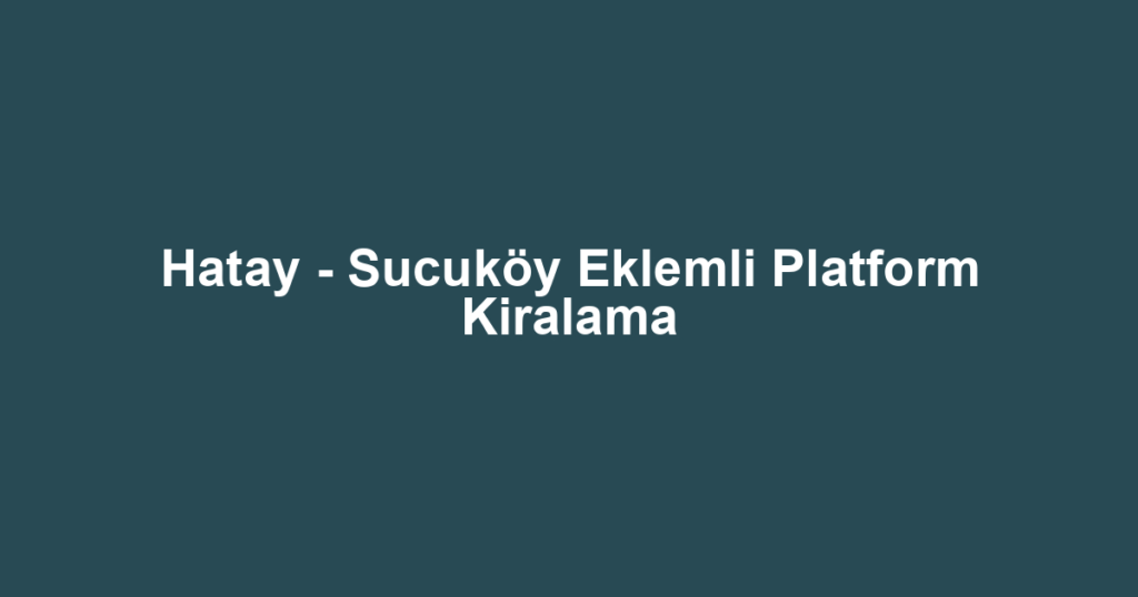 Hatay - Sucuköy Eklemli Platform Kiralama
