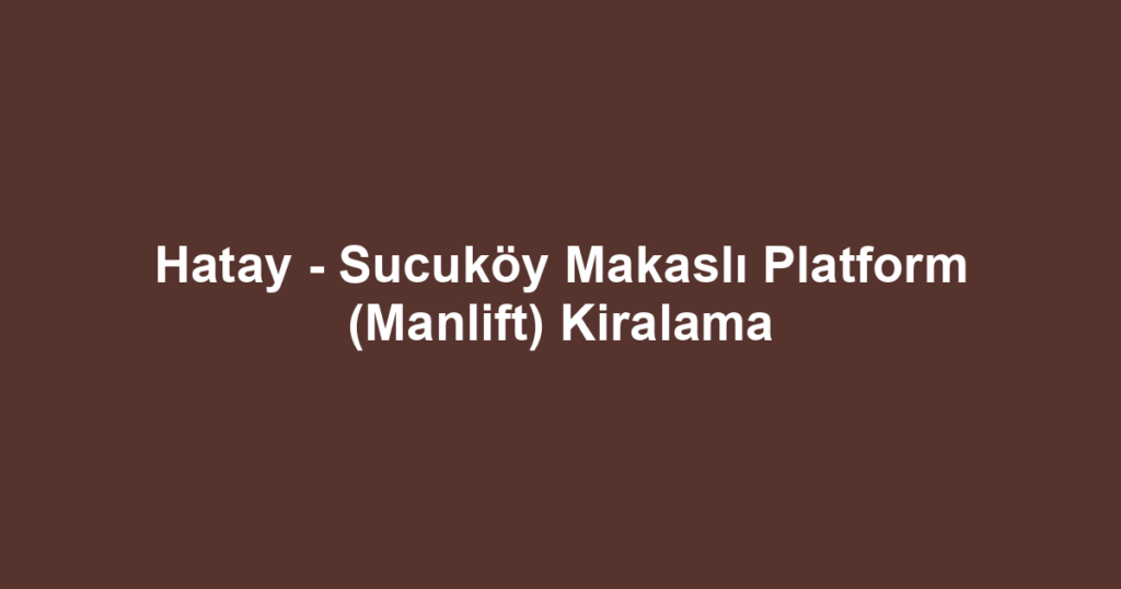 Hatay - Sucuköy Makaslı Platform (Manlift) Kiralama