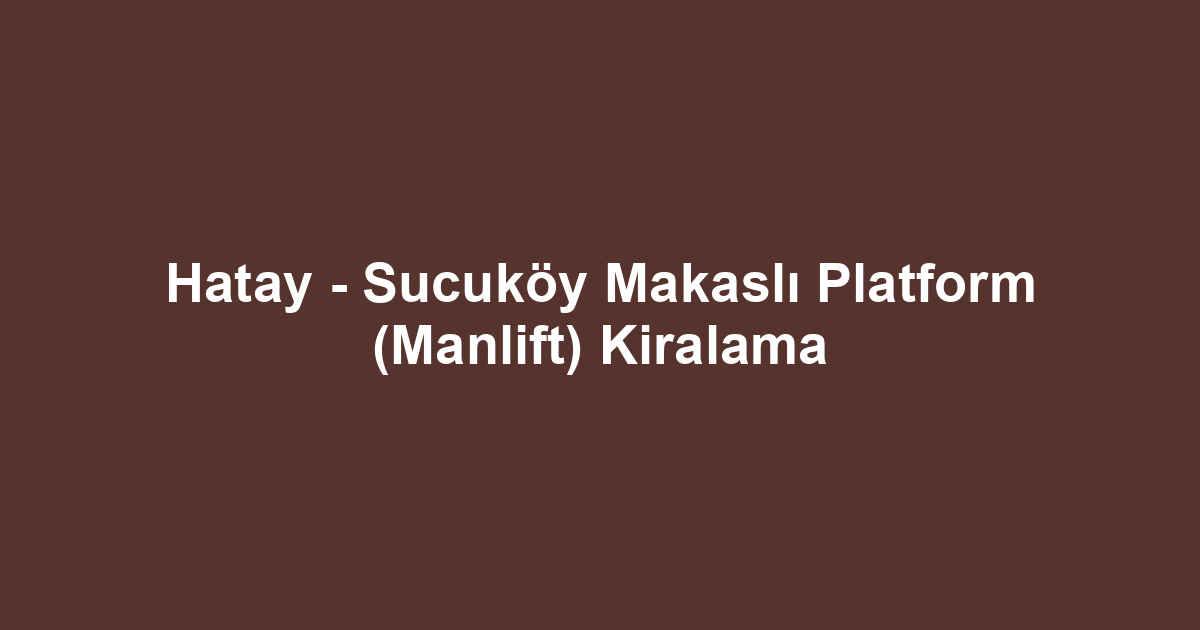 Hatay - Sucuköy Makaslı Platform (Manlift) Kiralama