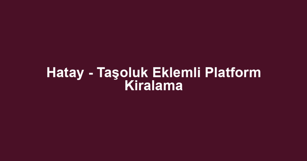 Hatay - Taşoluk Eklemli Platform Kiralama