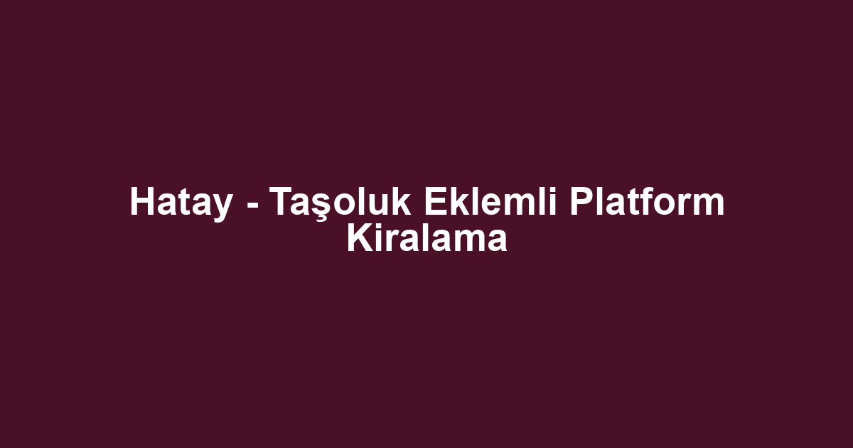 Hatay - Taşoluk Eklemli Platform Kiralama