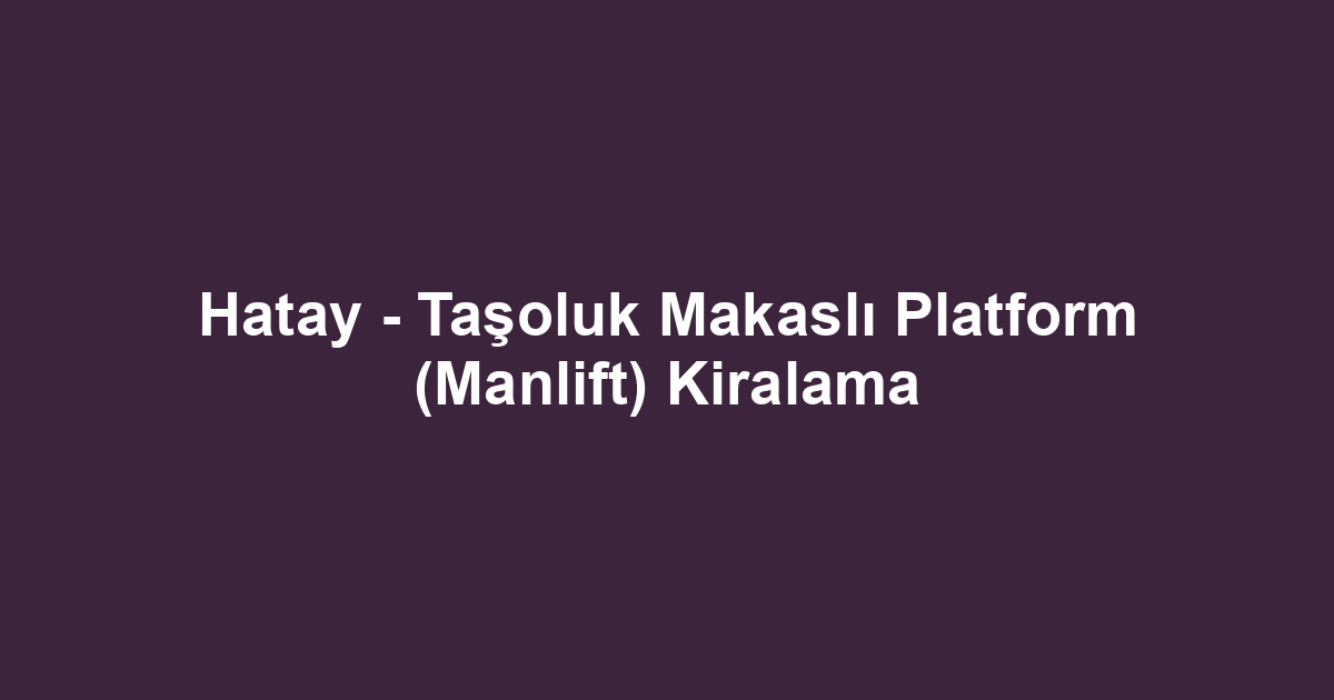 Hatay - Taşoluk Makaslı Platform (Manlift) Kiralama