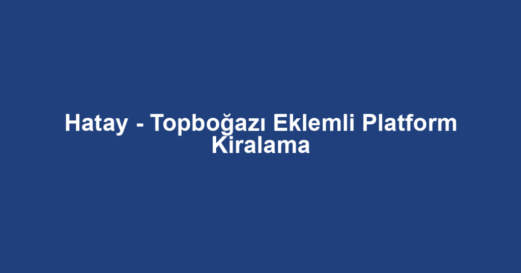 Hatay - Topboğazı Eklemli Platform Kiralama