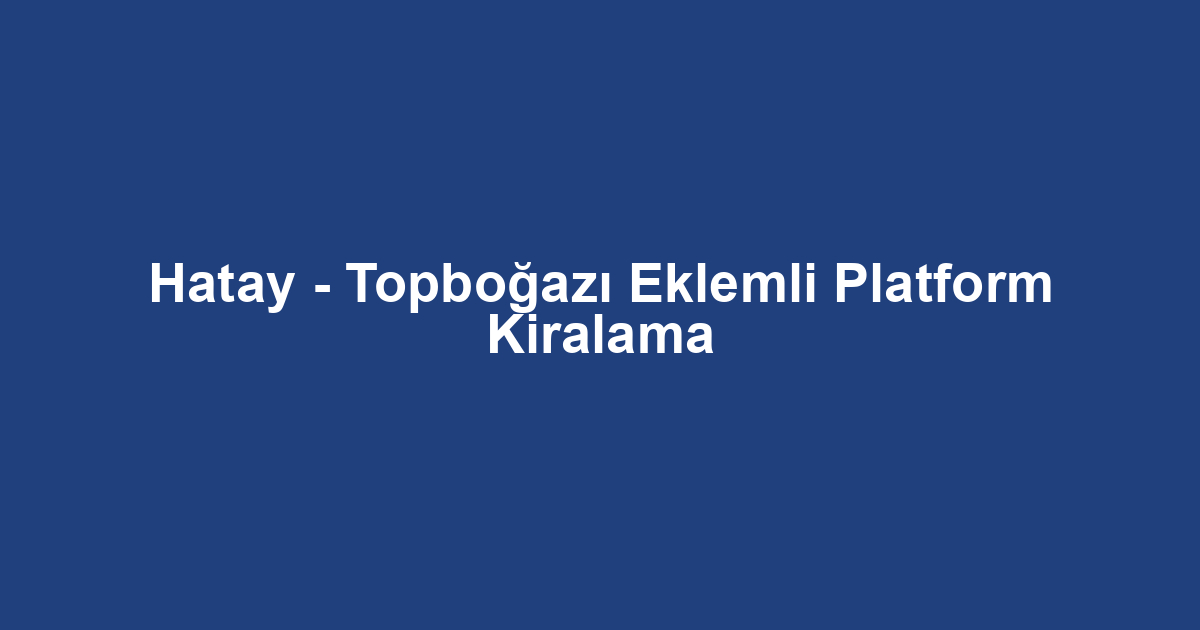 Hatay - Topboğazı Eklemli Platform Kiralama