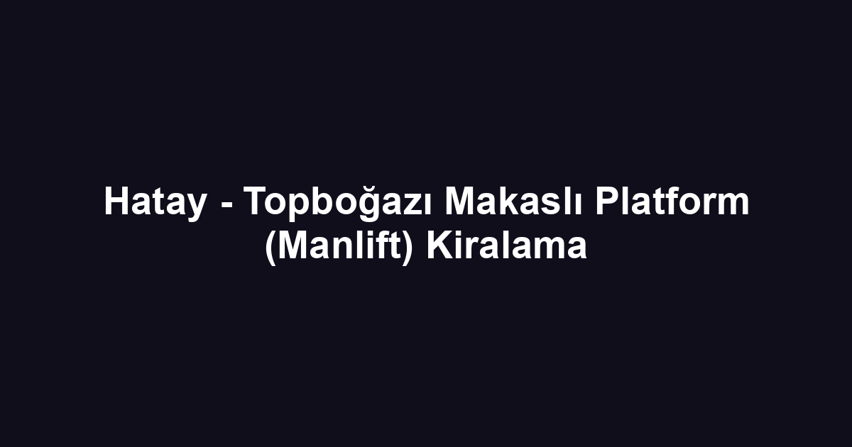 Hatay - Topboğazı Makaslı Platform (Manlift) Kiralama