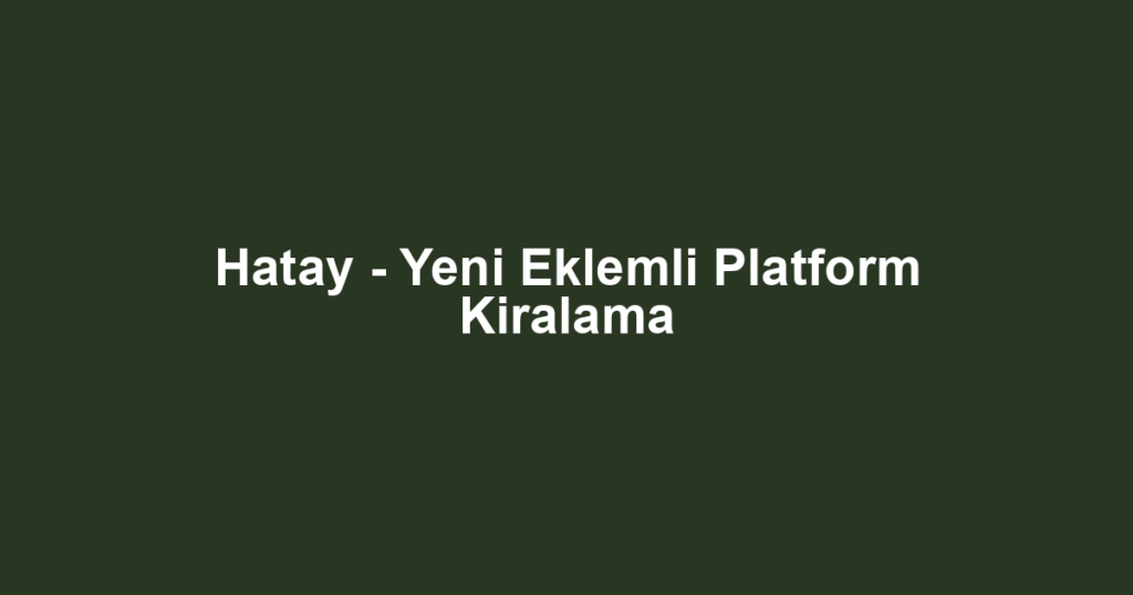 Hatay - Yeni Eklemli Platform Kiralama