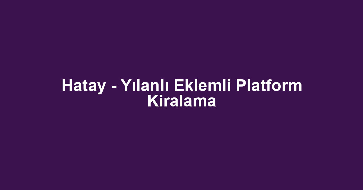 Hatay - Yılanlı Eklemli Platform Kiralama