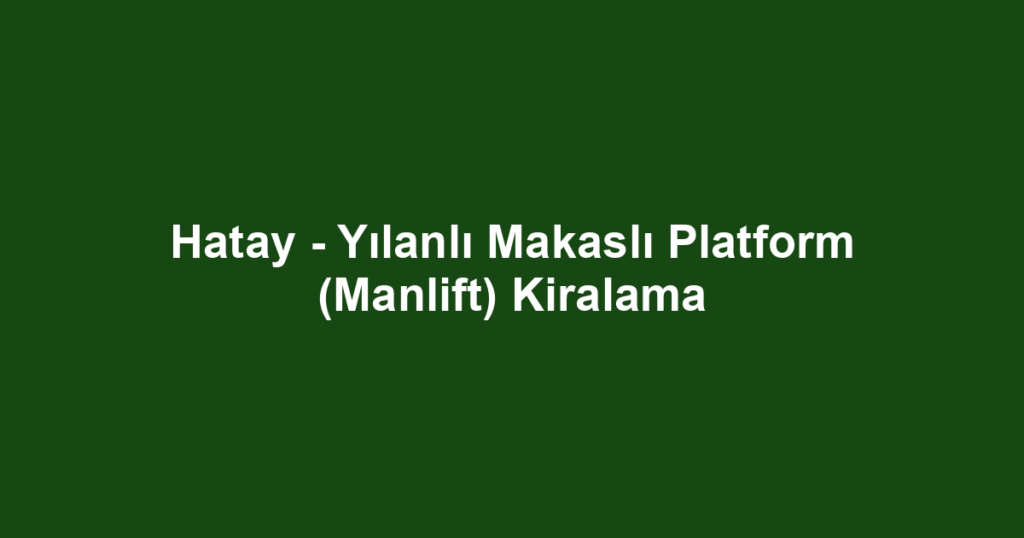 Hatay - Yılanlı Makaslı Platform (Manlift) Kiralama