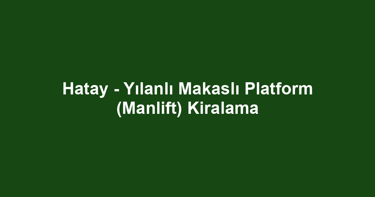 Hatay - Yılanlı Makaslı Platform (Manlift) Kiralama