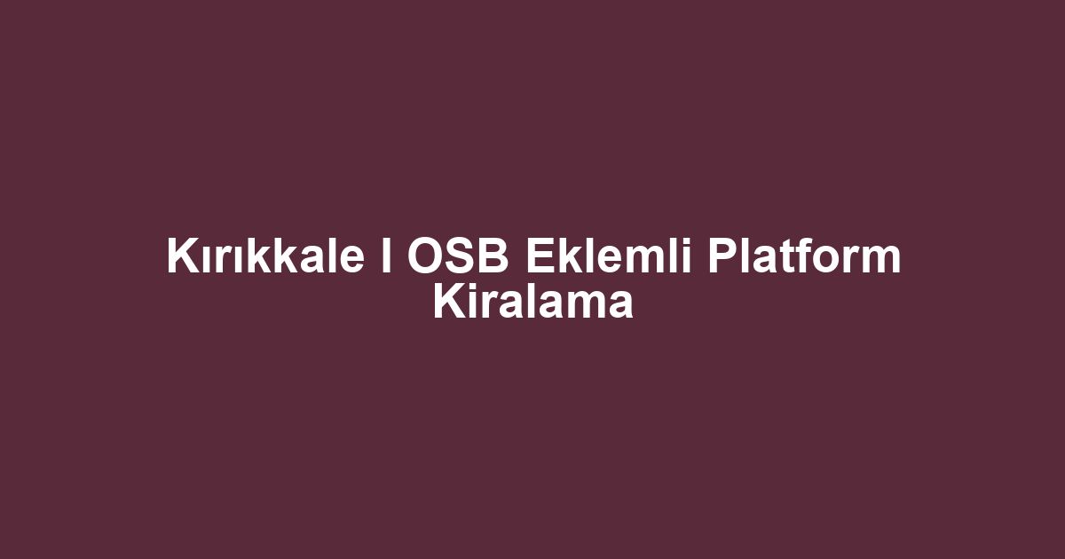 Kırıkkale I OSB Eklemli Platform Kiralama