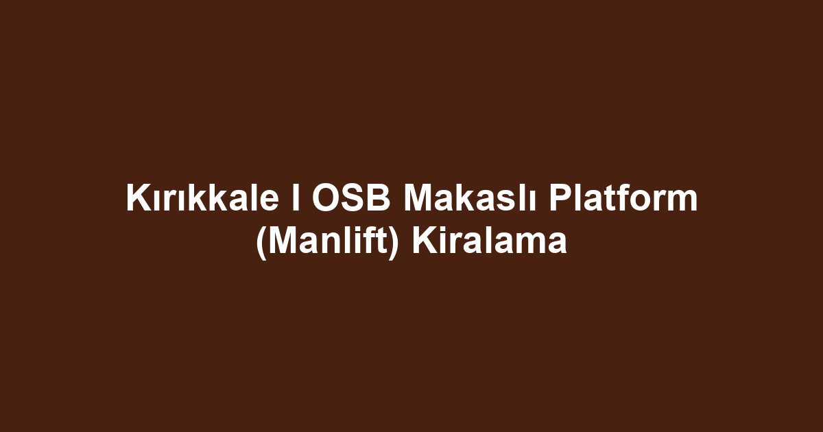 Kırıkkale I OSB Makaslı Platform (Manlift) Kiralama