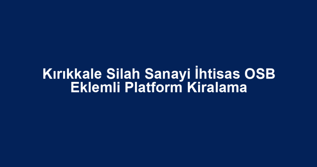 Kırıkkale Silah Sanayi İhtisas OSB Eklemli Platform Kiralama