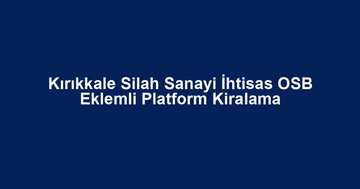 Kırıkkale Silah Sanayi İhtisas OSB Eklemli Platform Kiralama