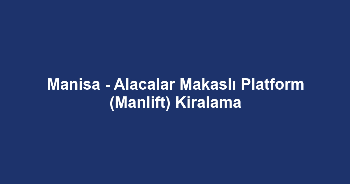 Manisa - Alacalar Makaslı Platform (Manlift) Kiralama