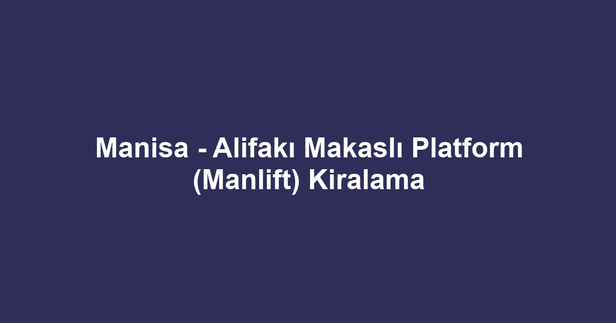 Manisa - Alifakı Makaslı Platform (Manlift) Kiralama