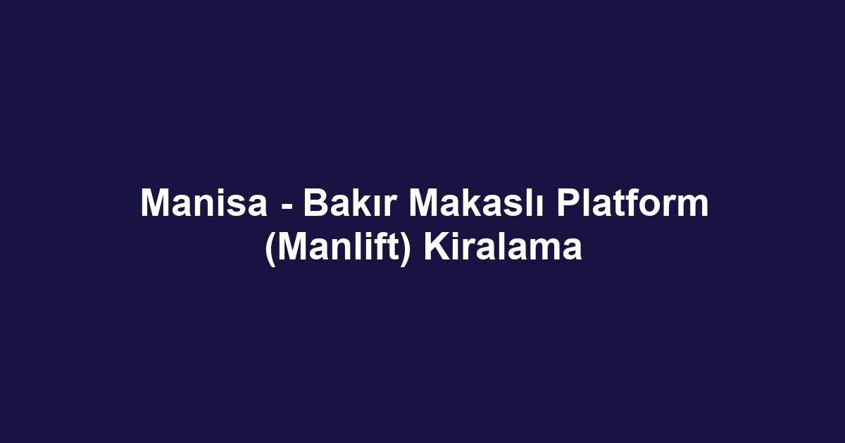 Manisa - Bakır Makaslı Platform (Manlift) Kiralama