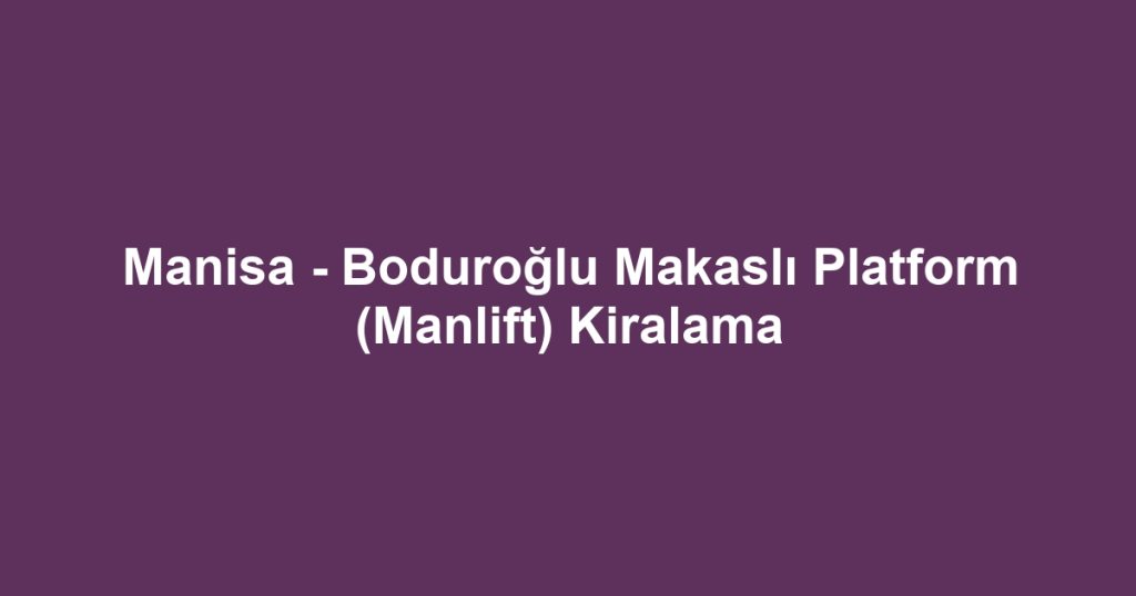 Manisa - Boduroğlu Makaslı Platform (Manlift) Kiralama