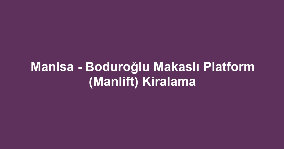 Manisa - Boduroğlu Makaslı Platform (Manlift) Kiralama