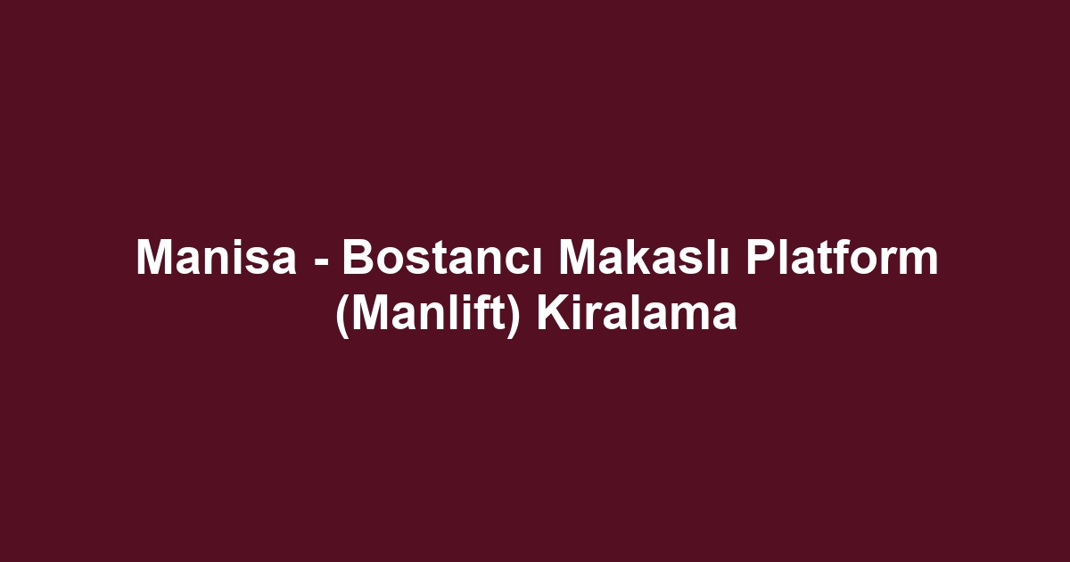 Manisa - Bostancı Makaslı Platform (Manlift) Kiralama