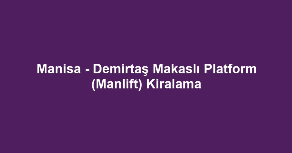 Manisa - Demirtaş Makaslı Platform (Manlift) Kiralama