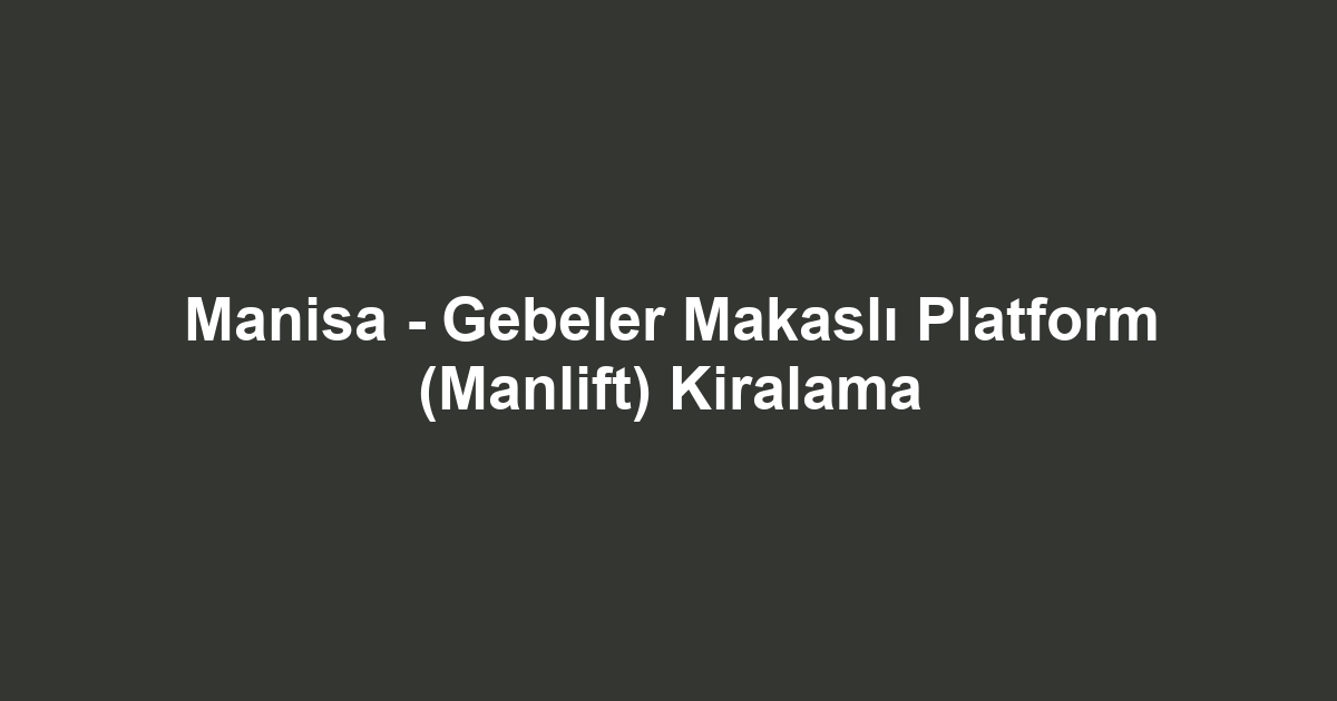 Manisa - Gebeler Makaslı Platform (Manlift) Kiralama