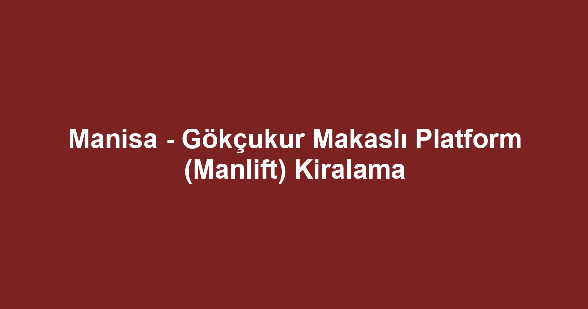 Manisa - Gökçukur Makaslı Platform (Manlift) Kiralama