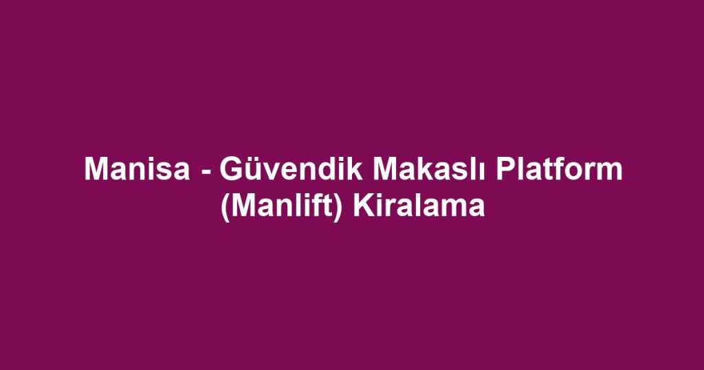 Manisa - Güvendik Makaslı Platform (Manlift) Kiralama