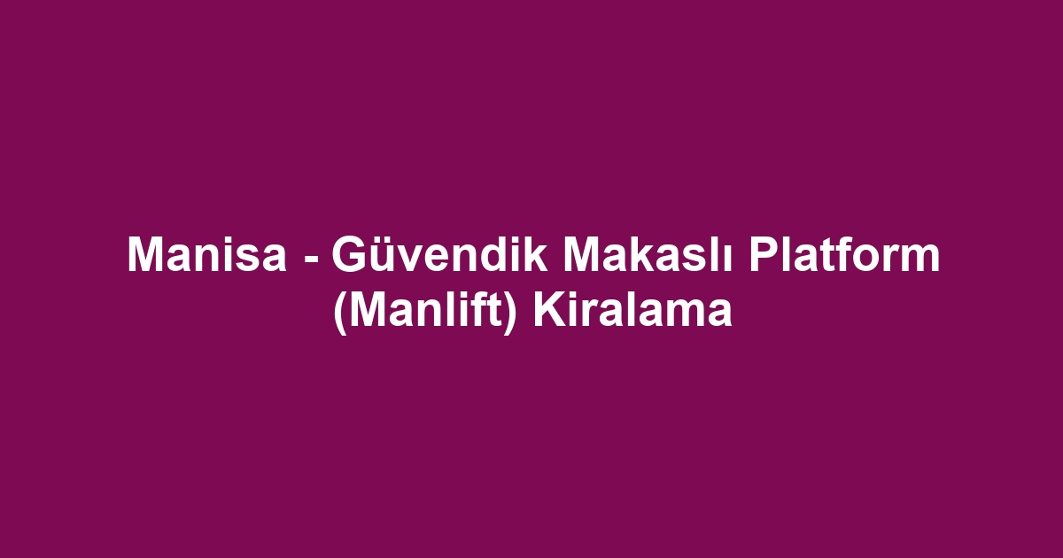 Manisa - Güvendik Makaslı Platform (Manlift) Kiralama