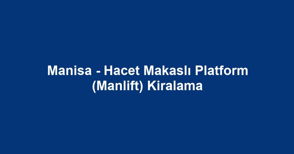 Manisa - Hacet Makaslı Platform (Manlift) Kiralama