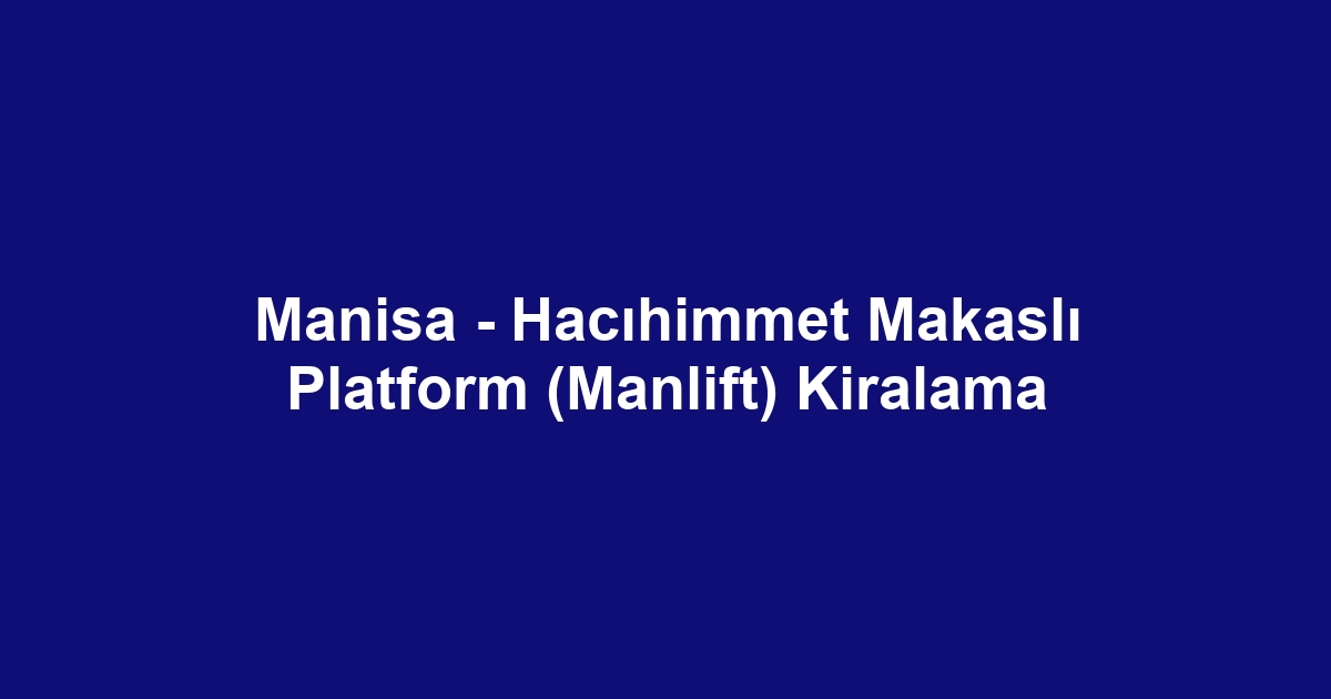 Manisa - Hacıhimmet Makaslı Platform (Manlift) Kiralama