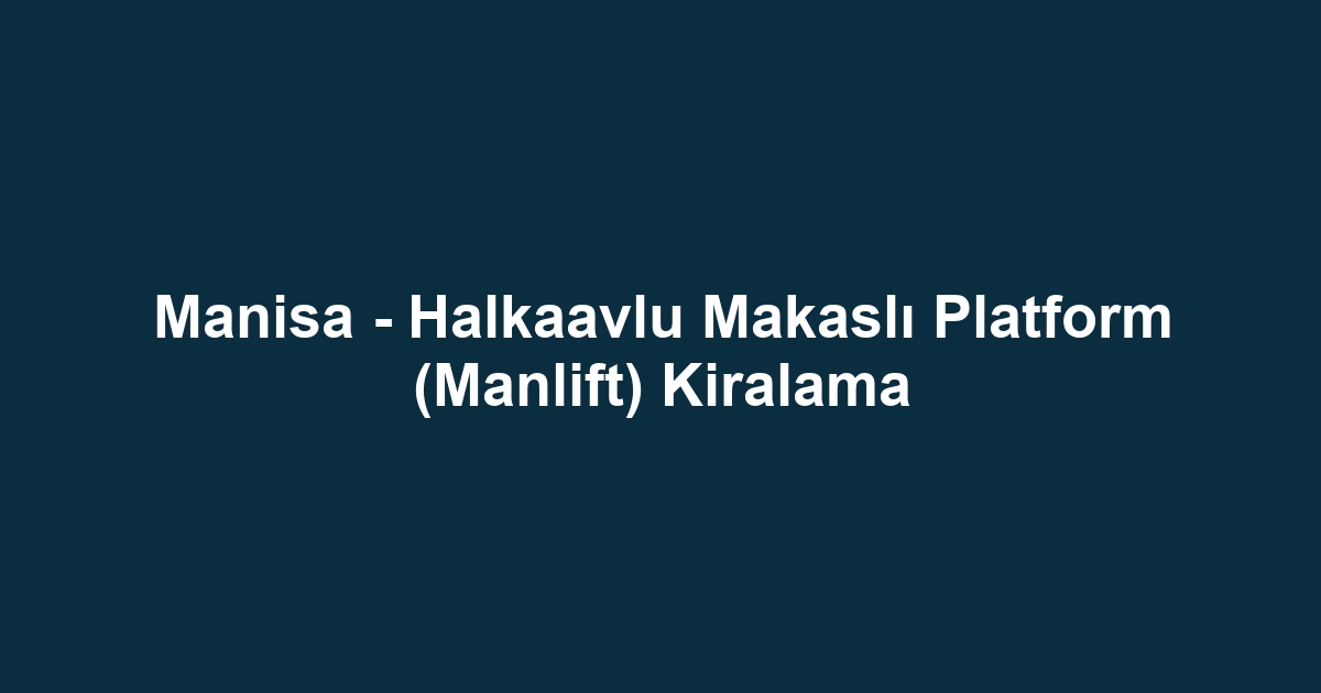 Manisa - Halkaavlu Makaslı Platform (Manlift) Kiralama